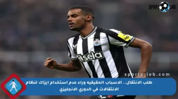طلب الانتقال.. الأسباب الحقيقية وراء عدم استخدام إيزاك لنظام الانتقالات في الدوري الإنجليزي